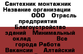 Сантехник-монтажник › Название организации ­ Call-Telecom, ООО › Отрасль предприятия ­ Благоустройство зданий › Минимальный оклад ­ 50 000 - Все города Работа » Вакансии   . Алтайский край,Яровое г.